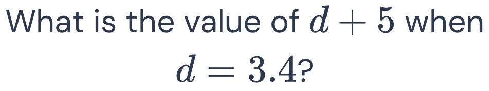 What is the value of d+5 when
d=3.4 ?