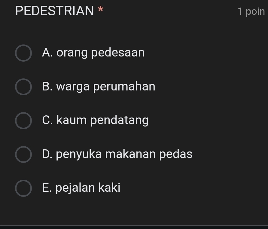 PEDESTRIAN * 1 poin
A. orang pedesaan
B. warga perumahan
C. kaum pendatang
D. penyuka makanan pedas
E. pejalan kaki