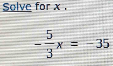 Solve for x.
- 5/3 x=-35