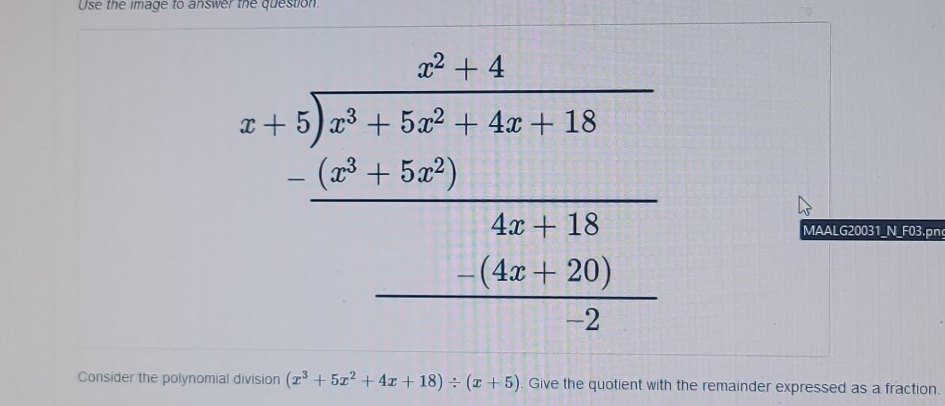 Use the image to answer the question.
beginarrayr x-1 x+5encloselongdiv x^2-3x-6+13 -frac x^2-5x+12x+13 _ -(4x-6) _ -(4x-6)endarray 
MAALG20031_N_F03.pn 
Consider the polynomial division (x^3+5x^2+4x+18)/ (x+5) Give the quotient with the remainder expressed as a fraction.