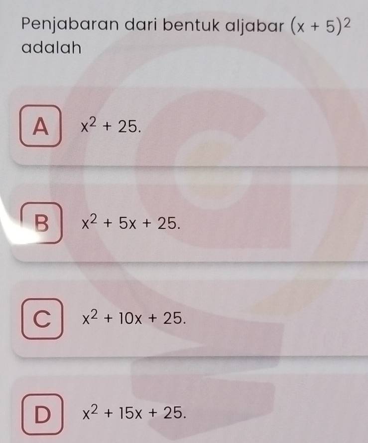 Penjabaran dari bentuk aljabar (x+5)^2
adalah
A x^2+25.
B x^2+5x+25.
C x^2+10x+25.
D x^2+15x+25.