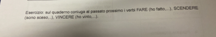 sul quadero coniuga al passato prossimo i verbi FARE (ho fatto,...), SCENDERE 
(sono sceso,..), VINCERE (ho vinto,...).