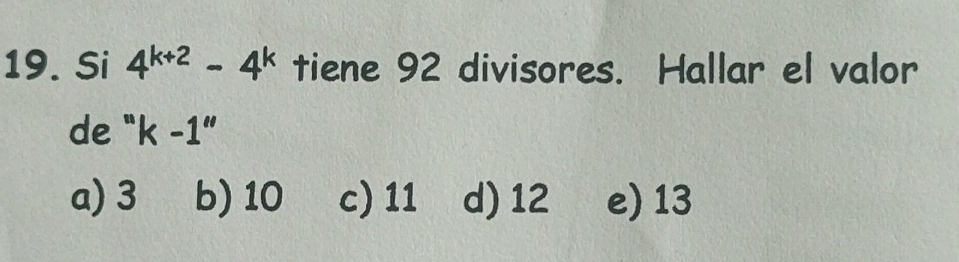 Si 4^(k+2)-4^k tiene 92 divisores. Hallar el valor
de " k-1''
a) 3 b) 10 c) 11 d) 12 e) 13