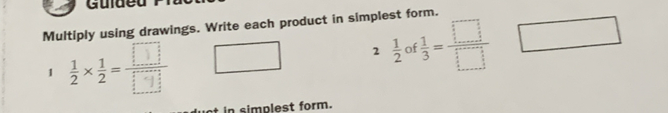 Guide 
Multiply using drawings. Write each product in simplest form. 
1 3×3 — 
2  1/2  of  1/3 = □ /□   □ 
in simplest form.