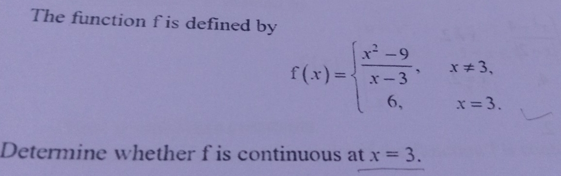 The function f is defined by
f(x)=beginarrayl  (x^2-9)/x-3 ,x!= 3, 6,x=3.endarray.
Determine whether f is continuous at x=3.