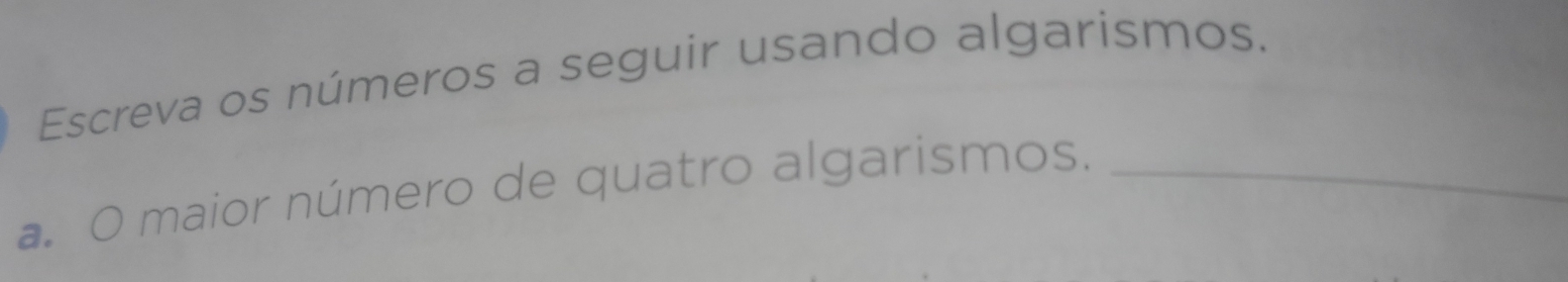 Escreva os números a seguir usando algarismos. 
a. O maior número de quatro algarismos._