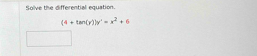 Solve the differential equation.
(4+tan (y))y'=x^2+6