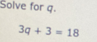 Solve for q.
3q+3=18