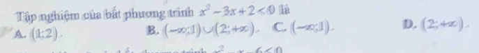 Tập nghiệm của bắt phương trình x^2-3x+2<0</tex> là
A. (1;2). (-∈fty ;1)∪ (2;+∈fty ). C. (-∈fty ;1). D. (2;+∈fty ). 
B.
6∠ 0