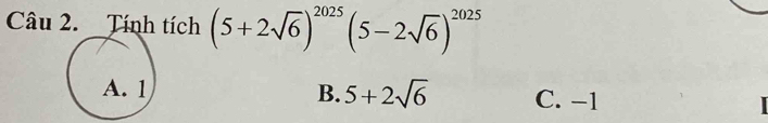 Tính tích (5+2sqrt(6))^2025(5-2sqrt(6))^2025
B. 5+2sqrt(6)
C. −1