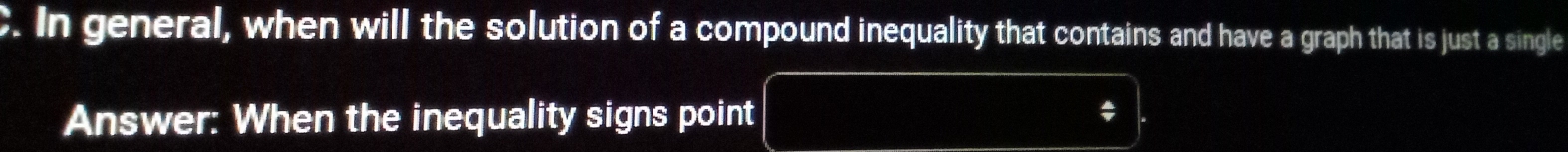 In general, when will the solution of a compound inequality that contains and have a graph that is just a single 
Answer: When the inequality signs point $