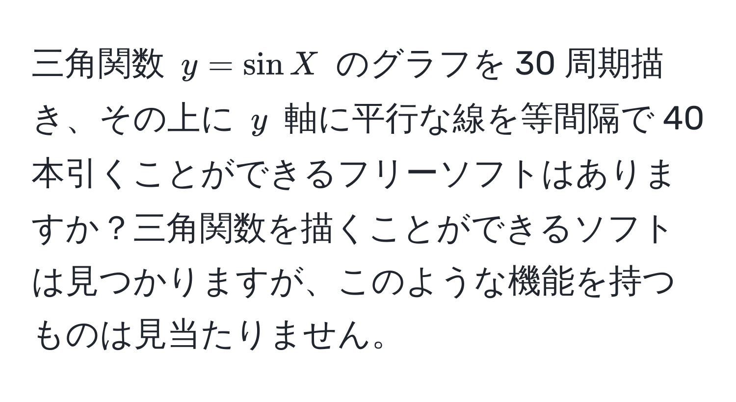 三角関数 ( y = sin X ) のグラフを 30 周期描き、その上に ( y ) 軸に平行な線を等間隔で 40 本引くことができるフリーソフトはありますか？三角関数を描くことができるソフトは見つかりますが、このような機能を持つものは見当たりません。