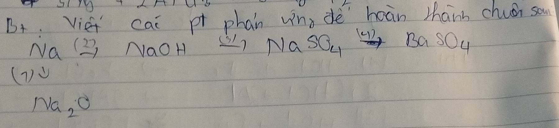 B+ viet cai pt phan wnn dè hoàn thann chuén sou 
Na (2) NaoH 2)  □ □ /5 = □ /□   Na SO_4xrightarrow 142BaSO_4 
X 
(TV 
Na_2O