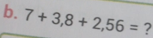 7+3,8+2,56= ?