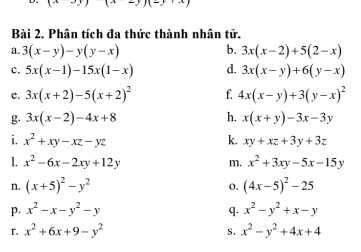 (x-y)(x+y)(x)
Bài 2. Phân tích đa thức thành nhân tử. 
a. 3(x-y)-y(y-x) b. 3x(x-2)+5(2-x)
c. 5x(x-1)-15x(1-x) d. 3x(x-y)+6(y-x)
e. 3x(x+2)-5(x+2)^2 f. 4x(x-y)+3(y-x)^2
g. 3x(x-2)-4x+8 h. x(x+y)-3x-3y
i. x^2+xy-xz-yz k. xy+xz+3y+3z
1. x^2-6x-2xy+12y m. x^2+3xy-5x-15y
n. (x+5)^2-y^2 o. (4x-5)^2-25
p. x^2-x-y^2-y q. x^2-y^2+x-y
r. x^2+6x+9-y^2 x^2-y^2+4x+4
S.