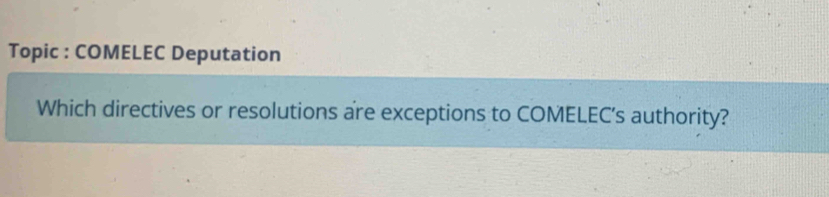 Topic : COMELEC Deputation 
Which directives or resolutions are exceptions to COMELEC’s authority?