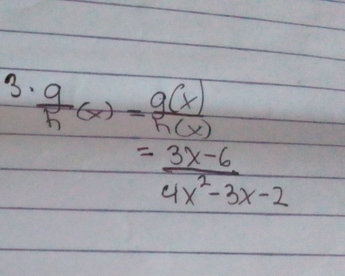  g/h (x)= g(x)/h(x) 
= (3x-6)/4x^2-3x-2 