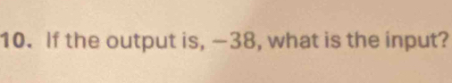 If the output is, —38, what is the input?