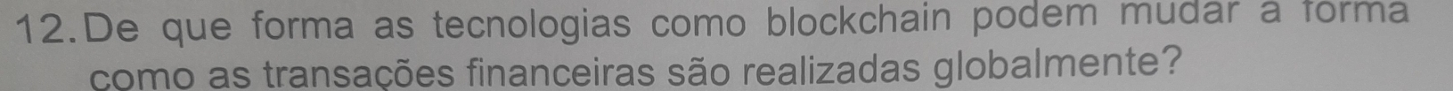 De que forma as tecnologias como blockchain podem mudar a forma 
como as transações financeiras são realizadas globalmente?