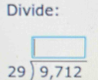 Divide:
beginarrayr □  29encloselongdiv 9,712endarray