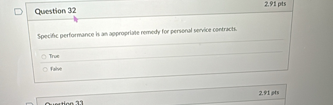 Specific performance is an appropriate remedy for personal service contracts.
True
False
2.91 pts