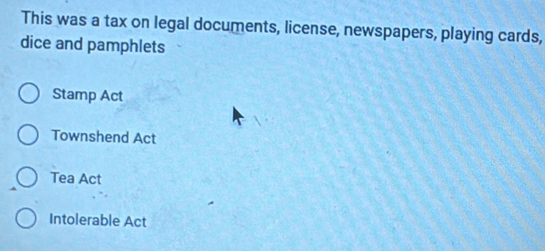 This was a tax on legal documents, license, newspapers, playing cards,
dice and pamphlets
Stamp Act
Townshend Act
Tea Act
Intolerable Act
