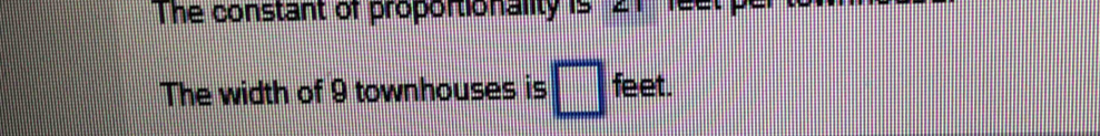 The constant of proportionality is 21
The width of 9 townhouses is □ feet.