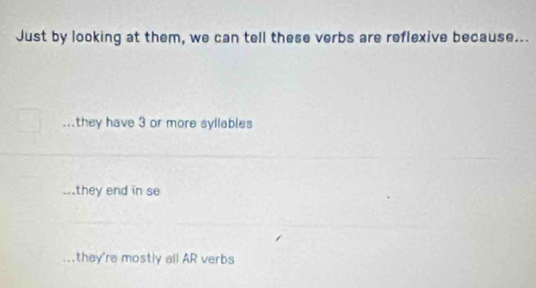 Just by looking at them, we can tell these verbs are reflexive because...
they have 3 or more syllables...they end in se. they're mostly all AR verbs