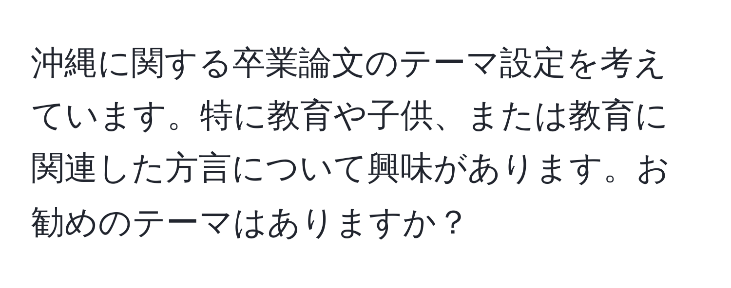 沖縄に関する卒業論文のテーマ設定を考えています。特に教育や子供、または教育に関連した方言について興味があります。お勧めのテーマはありますか？