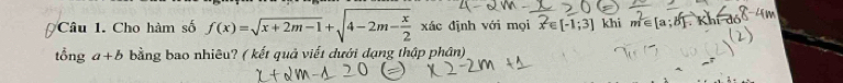 Cho hàm số f(x)=sqrt(x+2m-1)+sqrt(4-2m-frac x)2xdx định với mọi x∈ [-1;3] khi m^2∈ [a;b]
tổng a+b bằng bao nhiêu? ( kết quả viết dưới dạng thập phân)