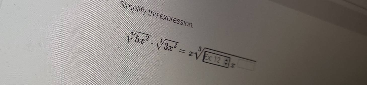 Simplify the expression.
√5x² · √3x³ = x√≥12 : x τ