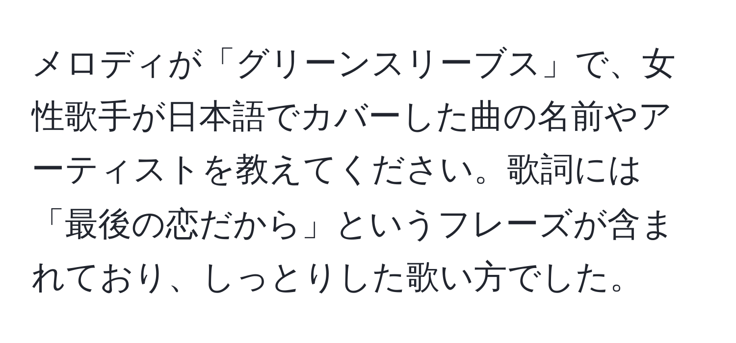 メロディが「グリーンスリーブス」で、女性歌手が日本語でカバーした曲の名前やアーティストを教えてください。歌詞には「最後の恋だから」というフレーズが含まれており、しっとりした歌い方でした。