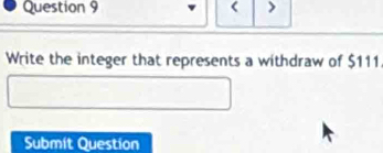 < > 
Write the integer that represents a withdraw of $111. 
Submit Question