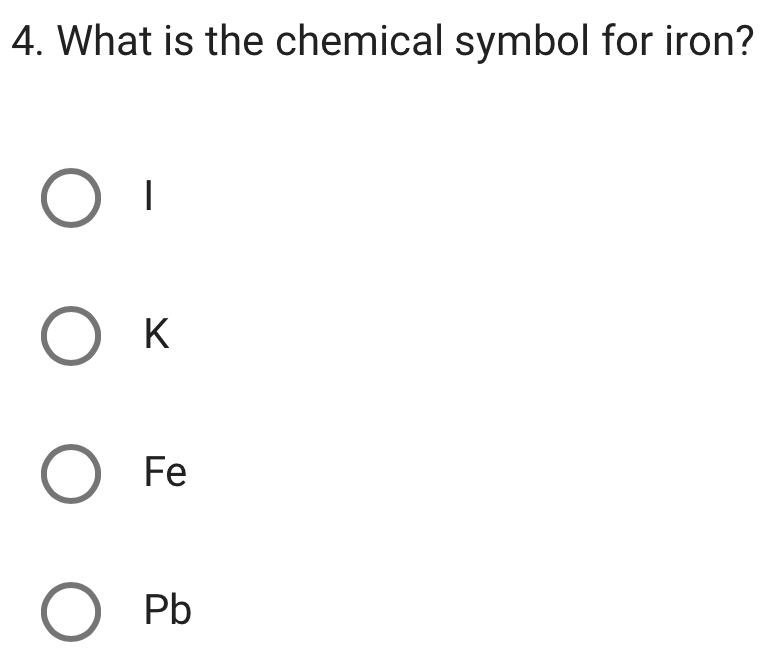 What is the chemical symbol for iron?
K
Fe
Pb