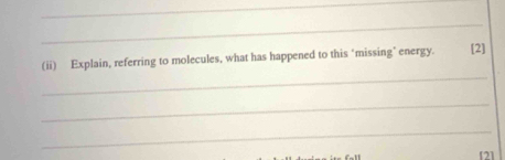 (ii) Explain, referring to molecules, what has happened to this "missing’ energy. [2] 
_ 
_ 
[2]