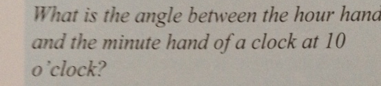 What is the angle between the hour hand 
and the minute hand of a clock at 10
o'clock?