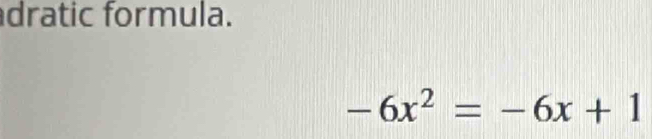 dratic formula.
-6x^2=-6x+1