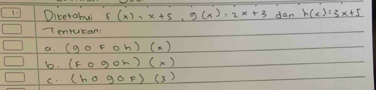 Dicetahui f(x)=x+5, g(x)=2x+3 dan h(x)=3x+5
Tentukan: 
a. (gofoh)(x)
b. (F090h)(x)
C. (hogoF)(3)