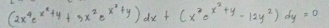 (2x^4e^(x^2)+y+3x^2e^(x^2)+y)dx+(x^2e^(x^2)+y-12y^2)dy=0