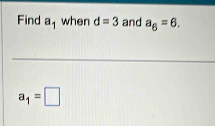 Find a_1 when d=3 and a_6=6, 
_
a_1=□