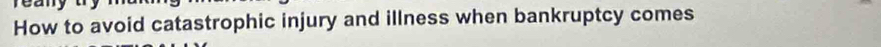 How to avoid catastrophic injury and illness when bankruptcy comes