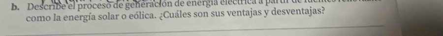 Describe el proceso de generación de energia electrica a partl 
como la energía solar o eólica. ¿Cuáles son sus ventajas y desventajas?