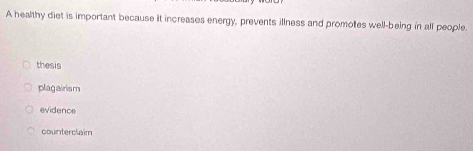 A healthy diet is important because it increases energy, prevents illness and promotes well-being in all people.
thesis
plagairism
evidence
counterclaim