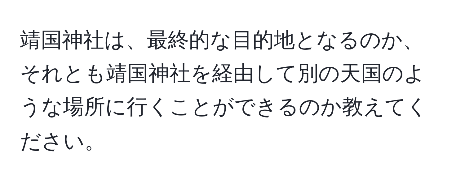 靖国神社は、最終的な目的地となるのか、それとも靖国神社を経由して別の天国のような場所に行くことができるのか教えてください。