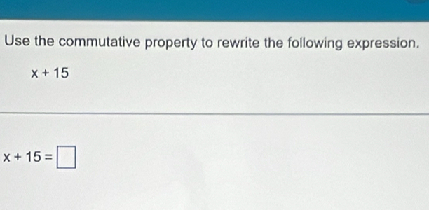 Use the commutative property to rewrite the following expression.
x+15
x+15=□