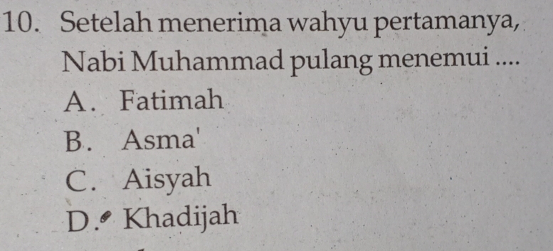 Setelah menerima wahyu pertamanya,
Nabi Muhammad pulang menemui ....
A. Fatimah
B. Asma'
C. Aisyah
D.• Khadijah