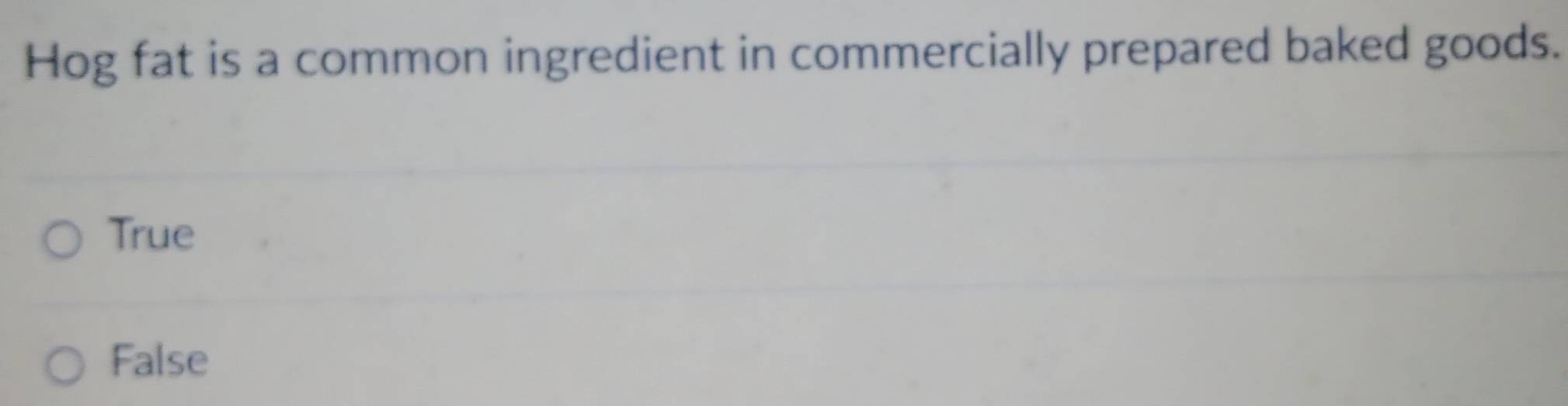 Hog fat is a common ingredient in commercially prepared baked goods.
True
False