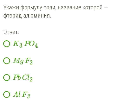 Υκажи формулу соли, название которой ー
фΤοрид алюминия.
Otbet:
K_3PO_4
MgF_2
PbCl_2
AlF_3