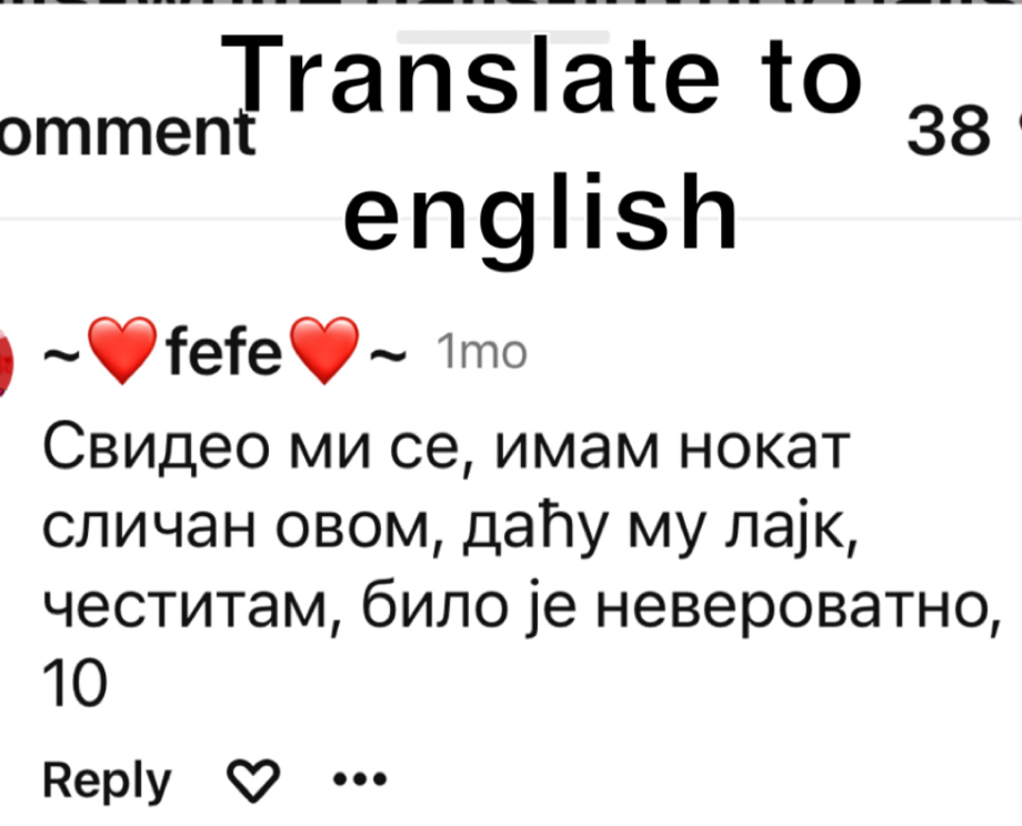 Translate to 
omment 38 
english 
fefe 1mo 
Свидео ми се, имам нокат 
сличан овом, даトу му лаjк, 
честитам, било jе невероватно, 
10 
Reply ...