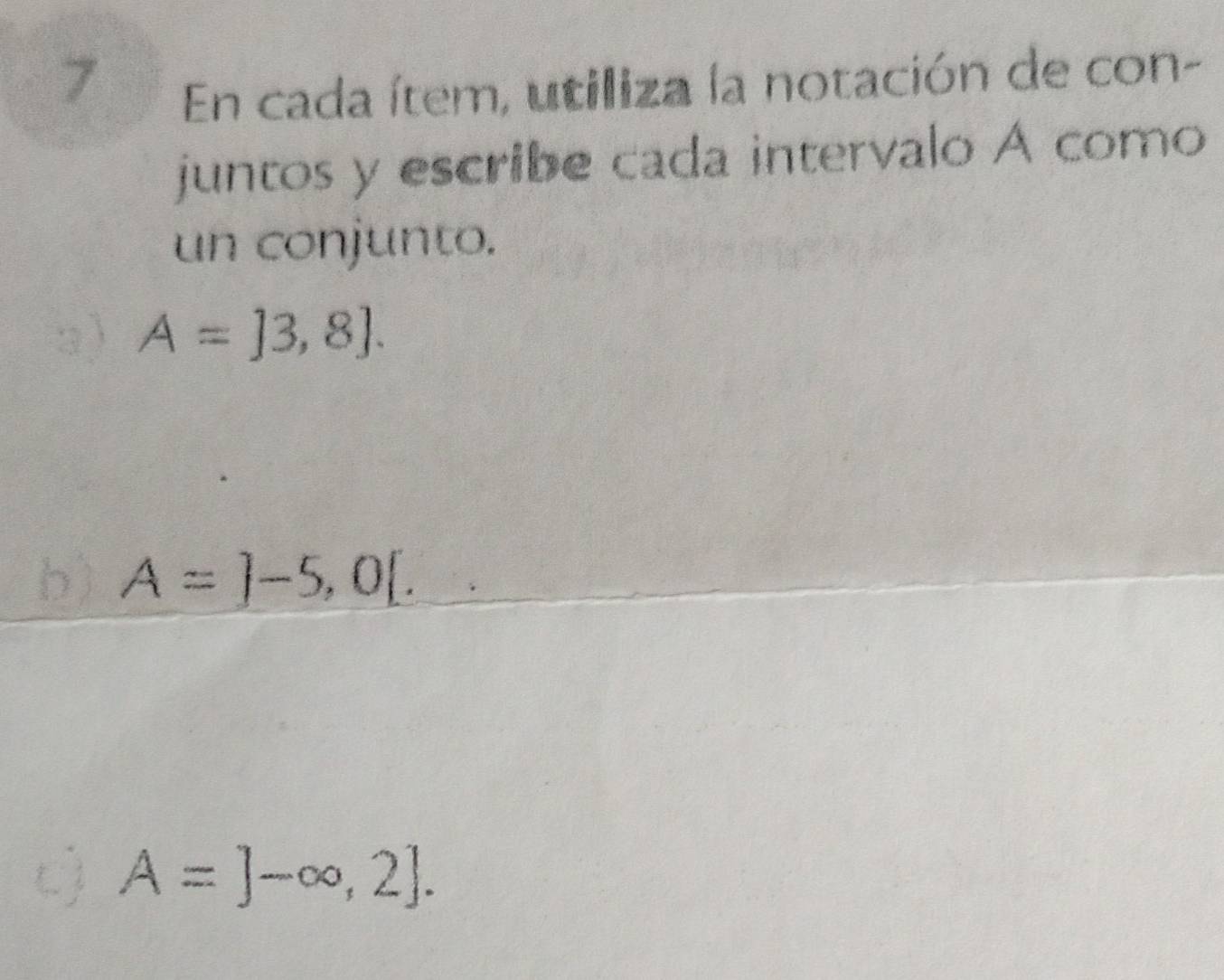 En cada ítem, utiliza la notación de con- 
juntos y escribe cada intervalo A como 
un conjunto. 
3) A=]3,8]. 
b) A=]-5,0[.
A=]-∈fty ,2].